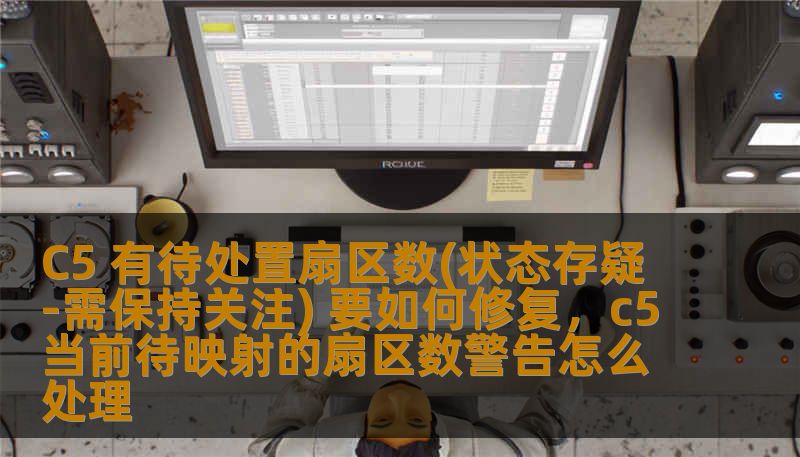 C5 有待处置扇区数(状态存疑-需保持关注) 要如何修复，c5当前待映射的扇区数警告怎么处理