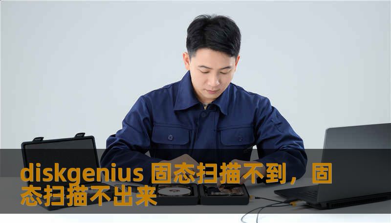 diskgenius 固态扫描不到，固态扫描不出来