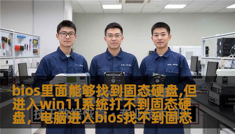 bios里面能够找到固态硬盘,但进入win11系统打不到固态硬盘，电脑进入bios找不到固态