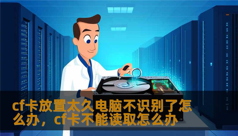 cf卡放置太久电脑不识别了怎么办，cf卡不能读取怎么办