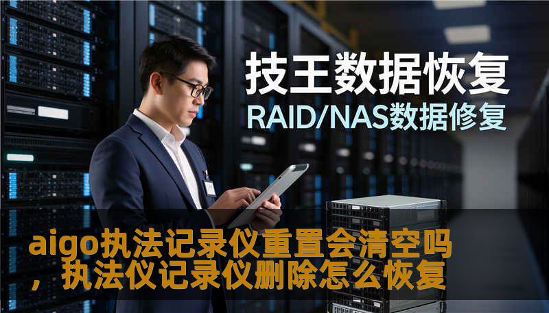 aigo执法记录仪重置会清空吗，执法仪记录仪删除怎么恢复