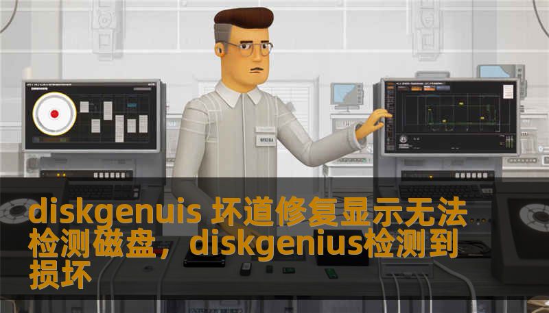 diskgenuis 坏道修复显示无法检测磁盘，diskgenius检测到损坏