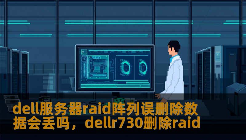 dell服务器raid阵列误删除数据会丢吗，dellr730删除raid