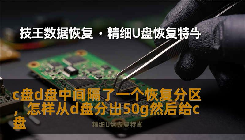 c盘d盘中间隔了一个恢复分区，怎样从d盘分出50g然后给c盘