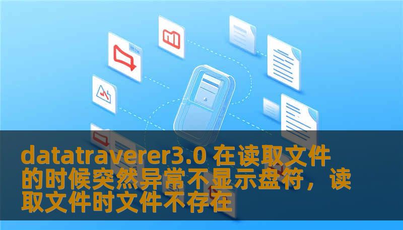 datatraverer3.0 在读取文件的时候突然异常不显示盘符，读取文件时文件不存在