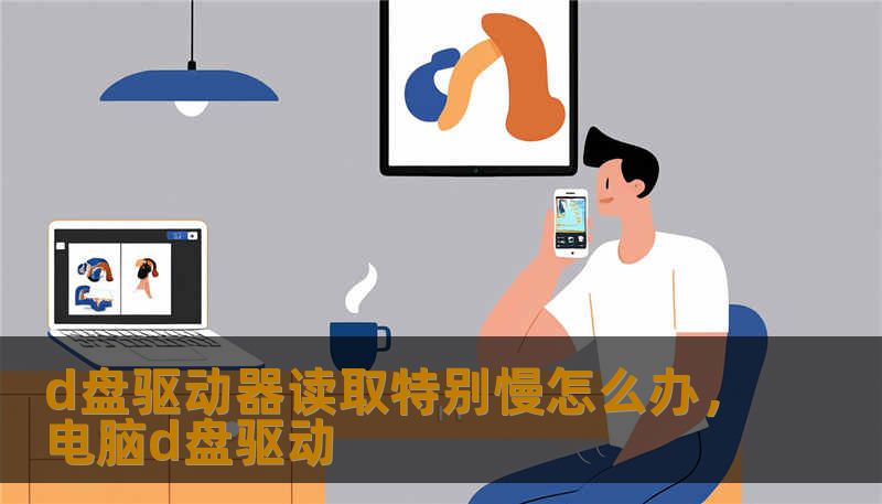 d盘驱动器读取特别慢怎么办，电脑d盘驱动