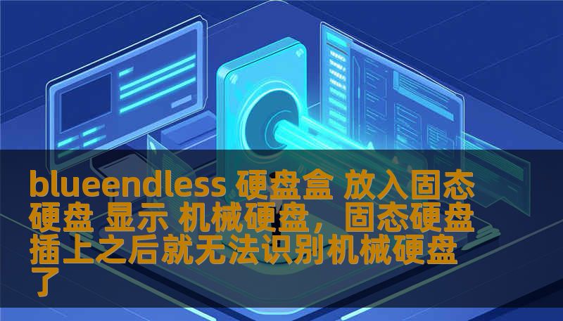 blueendless 硬盘盒 放入固态硬盘 显示 机械硬盘，固态硬盘插上之后就无法识别机械硬盘了