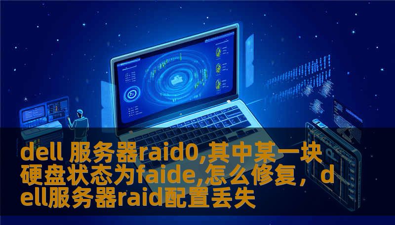 dell 服务器raid0,其中某一块硬盘状态为faide,怎么修复，dell服务器raid配置丢失