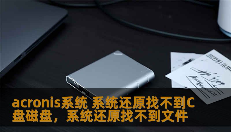 acronis系统 系统还原找不到C盘磁盘，系统还原找不到文件