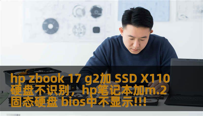hp zbook 17 g2加 SSD X110硬盘不识别，hp笔记本加m.2固态硬盘 bios中不显示!!!