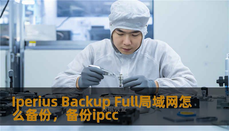 Iperius Backup Full局域网怎么备份，备份ipcc