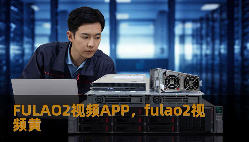 FULAO2视频APP，fulao2视频黄