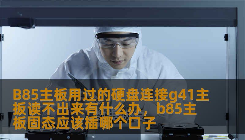 B85主板用过的硬盘连接g41主扳读不出来有什么办，b85主板固态应该插哪个口子