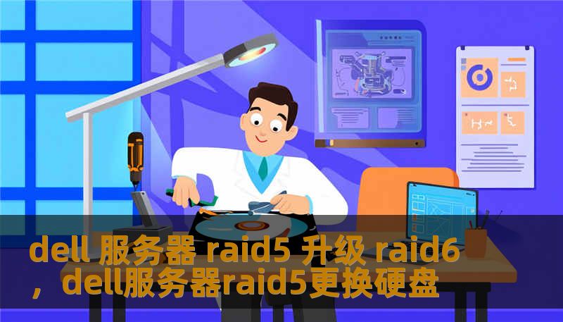dell 服务器 raid5 升级 raid6，dell服务器raid5更换硬盘