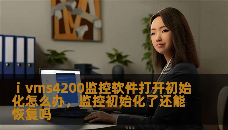 ⅰvms4200监控软件打开初始化怎么办，监控初始化了还能恢复吗