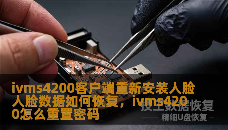 ivms4200客户端重新安装人脸人脸数据如何恢复，ivms4200怎么重置密码