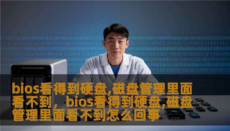 bios看得到硬盘,磁盘管理里面看不到，bios看得到硬盘,磁盘管理里面看不到怎么回事
