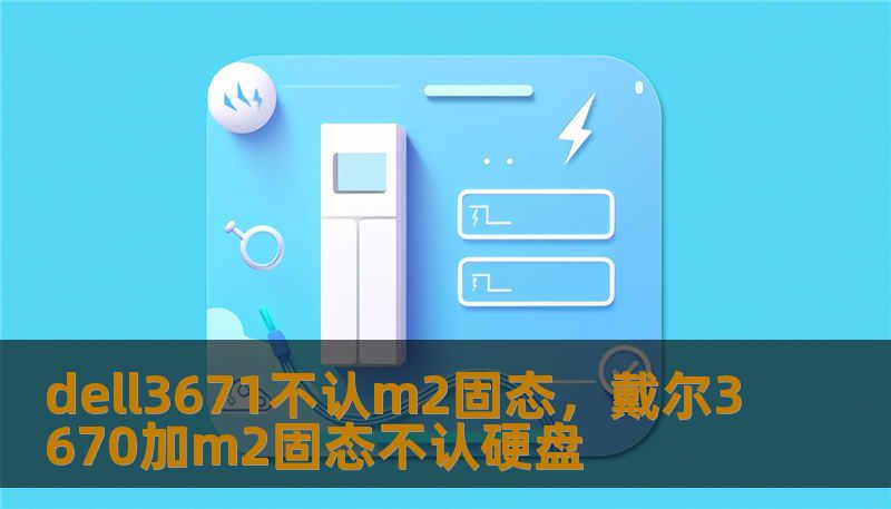 dell3671不认m2固态，戴尔3670加m2固态不认硬盘