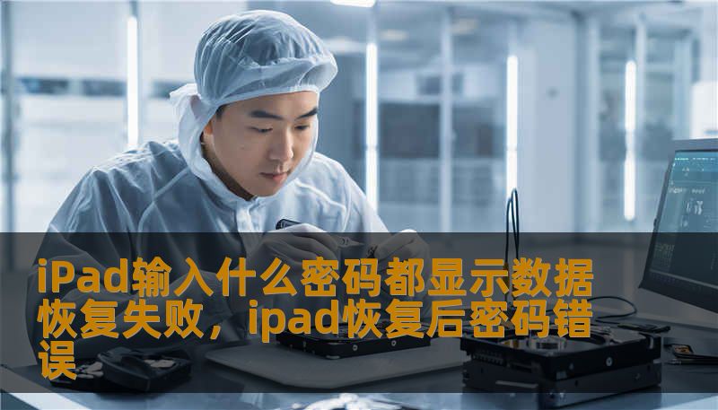 iPad输入什么密码都显示数据恢复失败，ipad恢复后密码错误