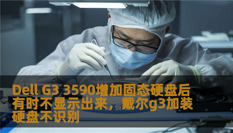 Dell G3 3590增加固态硬盘后有时不显示出来，戴尔g3加装硬盘不识别