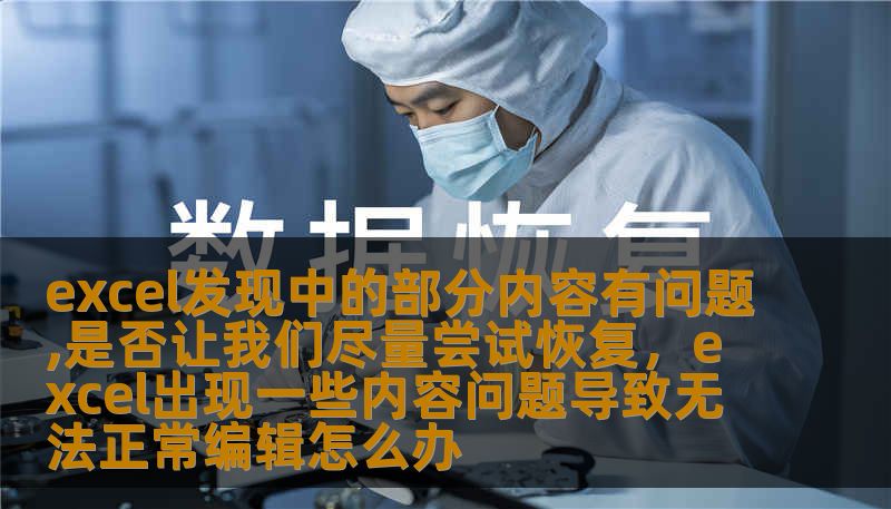 excel发现中的部分内容有问题,是否让我们尽量尝试恢复，excel出现一些内容问题导致无法正常编辑怎么办