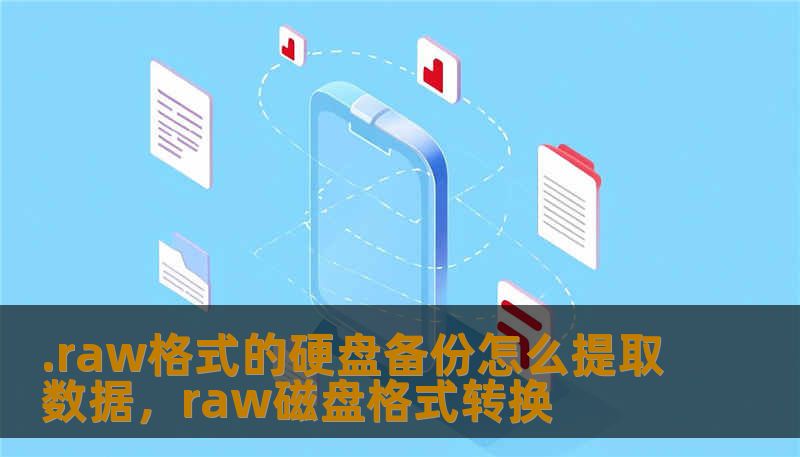.raw格式的硬盘备份怎么提取数据，raw磁盘格式转换