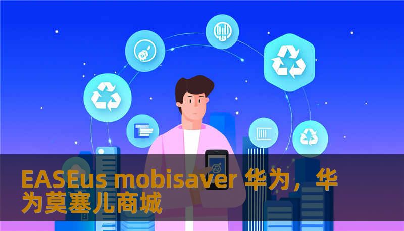 EASEus mobisaver 华为，华为莫塞儿商城