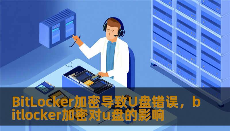 BitLocker加密导致U盘错误，bitlocker加密对u盘的影响