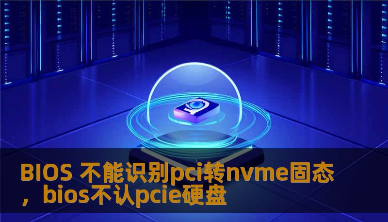 BIOS 不能识别pci转nvme固态，bios不认pcie硬盘
