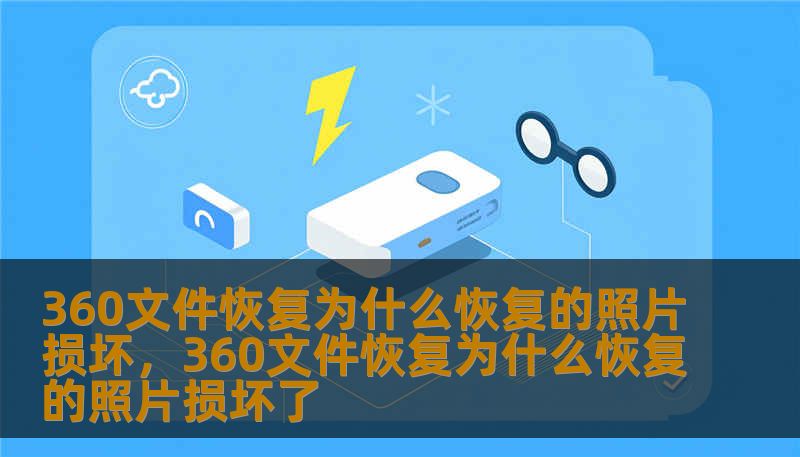 360文件恢复为什么恢复的照片损坏，360文件恢复为什么恢复的照片损坏了