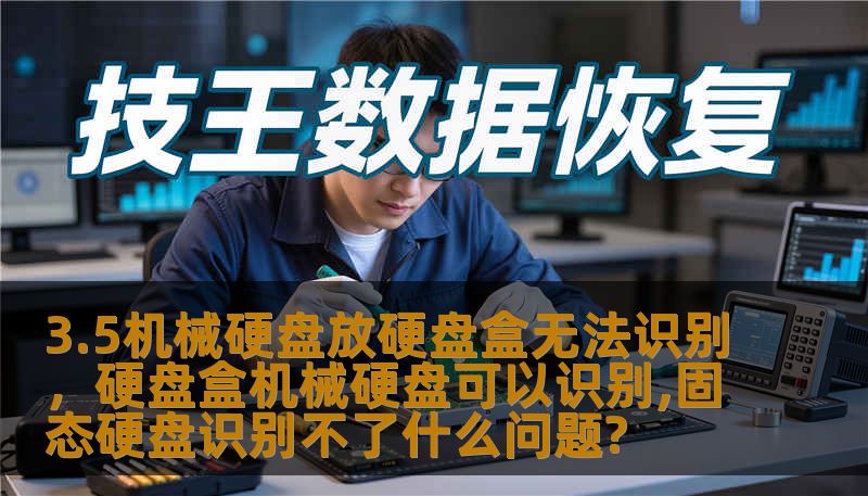 3.5机械硬盘放硬盘盒无法识别，硬盘盒机械硬盘可以识别,固态硬盘识别不了什么问题?