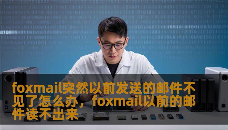 foxmail突然以前发送的邮件不见了怎么办，foxmail以前的邮件读不出来