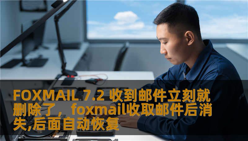 FOXMAIL 7.2 收到邮件立刻就删除了，foxmail收取邮件后消失,后面自动恢复
