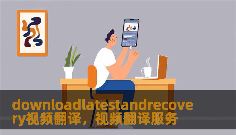 downloadlatestandrecovery视频翻译，视频翻译服务