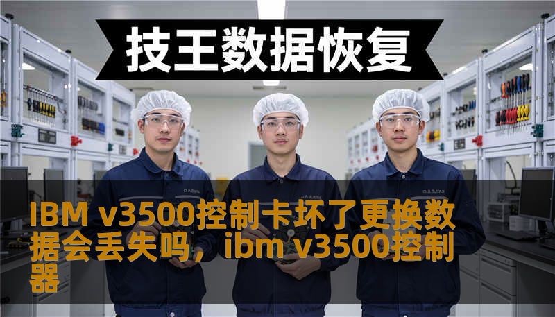 IBM v3500控制卡坏了更换数据会丢失吗，ibm v3500控制器