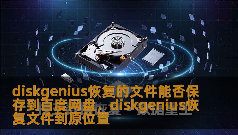 diskgenius恢复的文件能否保存到百度网盘，diskgenius恢复文件到原位置