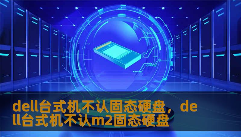 dell台式机不认固态硬盘，dell台式机不认m2固态硬盘