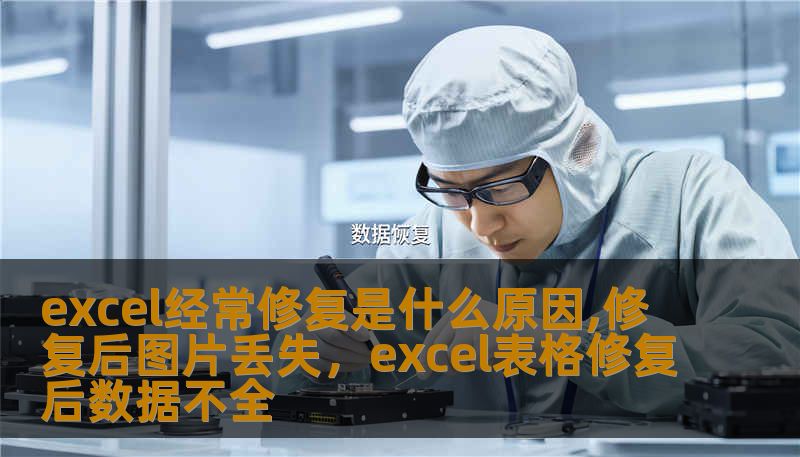 excel经常修复是什么原因,修复后图片丢失，excel表格修复后数据不全