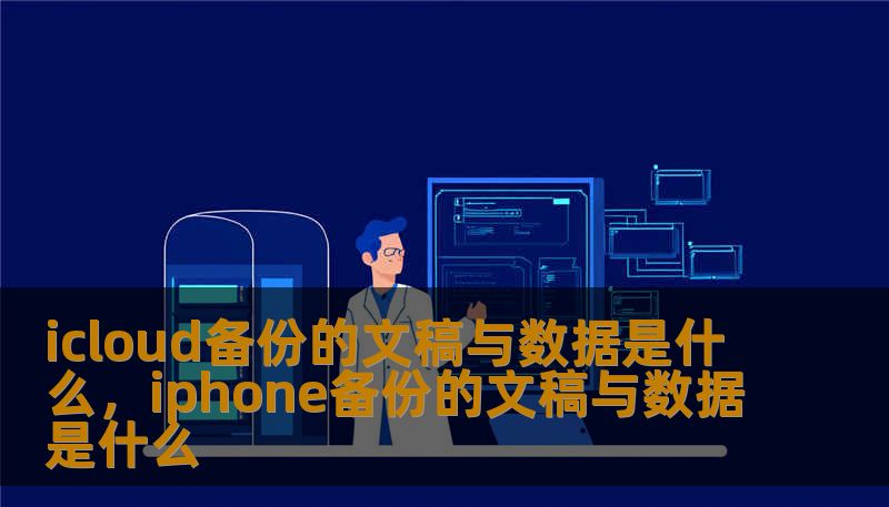 icloud备份的文稿与数据是什么，iphone备份的文稿与数据是什么