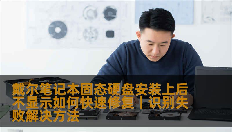 详解戴尔笔记本固态硬盘安装上后不显示如何快速修复，包括BIOS识别、分区初始化、驱动问题及数据恢复方法，帮助用户快速解决SSD不识别问题。