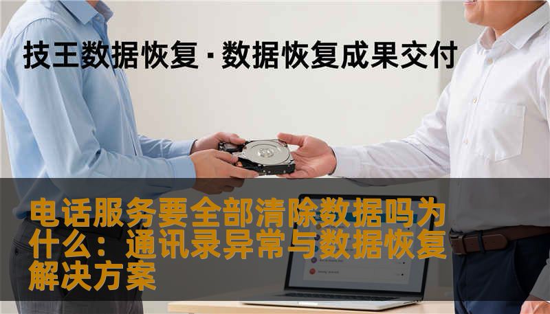 电话服务要全部清除数据吗为什么：通讯录异常与数据恢复解决方案
