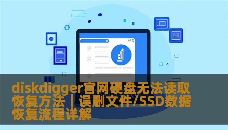 diskdigger官网硬盘无法读取恢复方法｜误删文件/SSD数据恢复流程详解