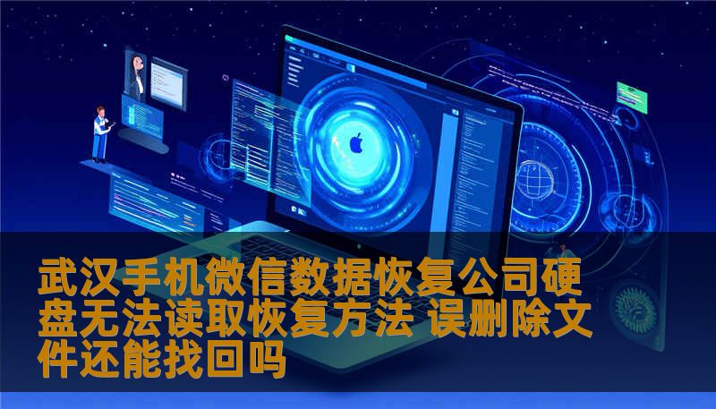 武汉手机微信数据恢复公司硬盘无法读取恢复方法 误删除文件还能找回吗