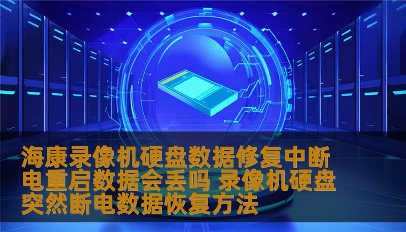 海康录像机硬盘数据修复中断电重启数据会丢吗 录像机硬盘突然断电数据恢复方法