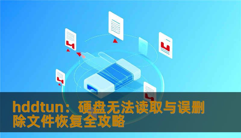 hddtun：硬盘无法读取与误删除文件恢复全攻略