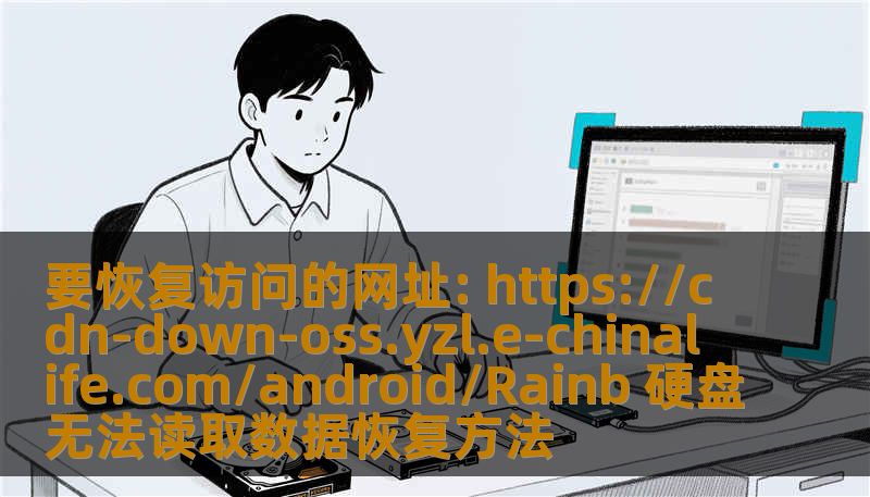 要恢复访问的网址: https://cdn-down-oss.yzl.e-chinalife.com/android/Rainb 硬盘无法读取数据恢复方法