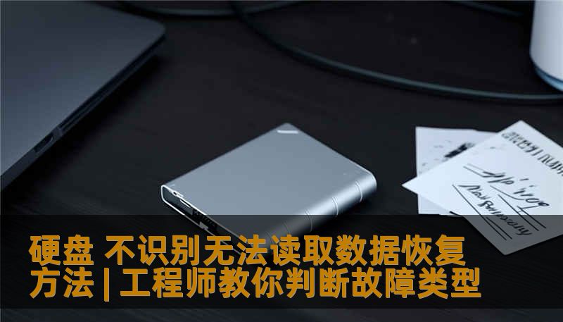 硬盘 不识别无法读取数据恢复方法 | 工程师教你判断故障类型