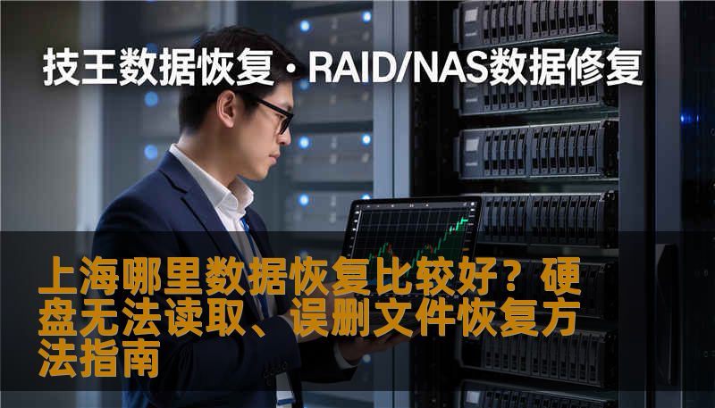 上海哪里数据恢复比较好？硬盘无法读取、误删文件恢复方法指南