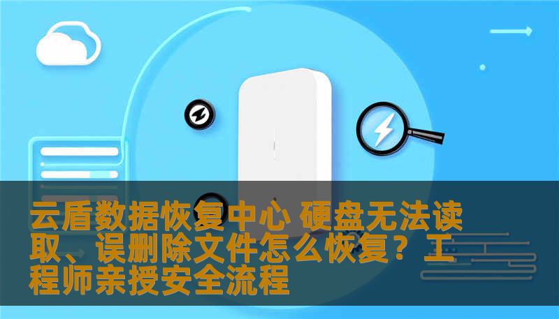 云盾数据恢复中心 硬盘无法读取、误删除文件怎么恢复？工程师亲授安全流程
