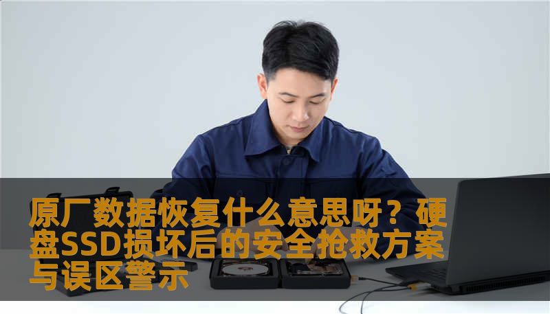 原厂数据恢复什么意思呀？硬盘SSD损坏后的安全抢救方案与误区警示